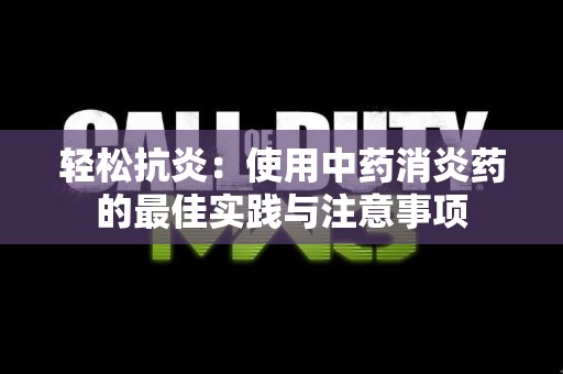 轻松抗炎：使用中药消炎药的最佳实践与注意事项