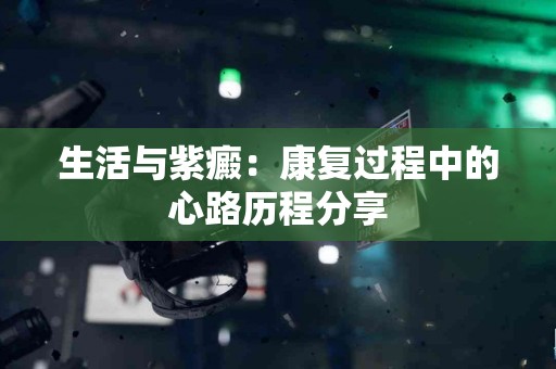 生活与紫癜：康复过程中的心路历程分享