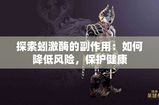 探索蚓激酶的副作用：如何降低风险，保护健康