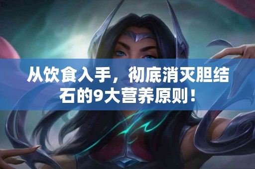 从饮食入手，彻底消灭胆结石的9大营养原则！