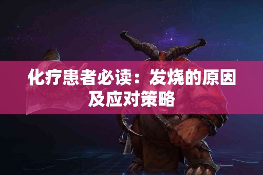 化疗患者必读：发烧的原因及应对策略