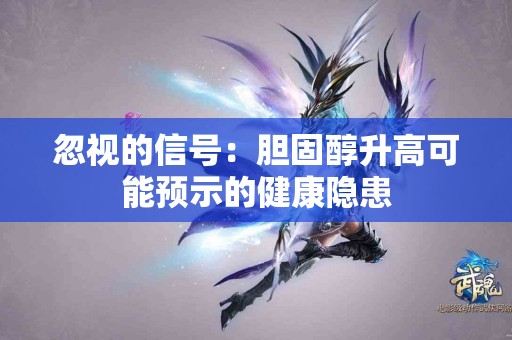 忽视的信号：胆固醇升高可能预示的健康隐患