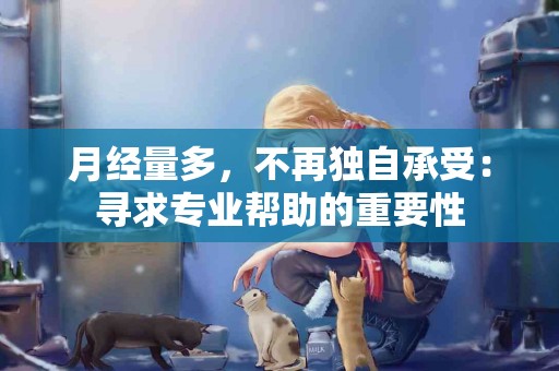 月经量多，不再独自承受：寻求专业帮助的重要性