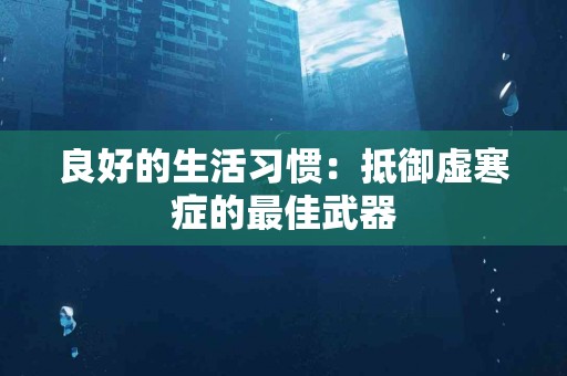 良好的生活习惯：抵御虚寒症的最佳武器