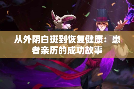 从外阴白斑到恢复健康：患者亲历的成功故事