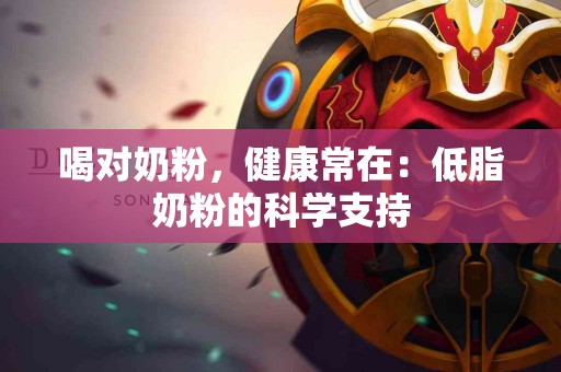 喝对奶粉，健康常在：低脂奶粉的科学支持