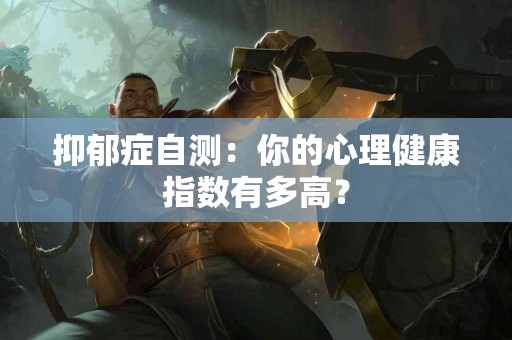 抑郁症自测：你的心理健康指数有多高？