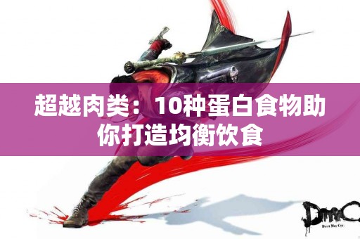 超越肉类：10种蛋白食物助你打造均衡饮食