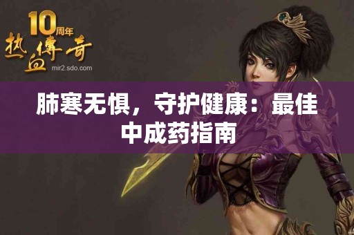 肺寒无惧，守护健康：最佳中成药指南