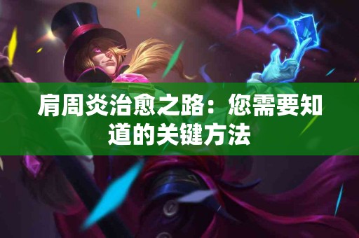 肩周炎治愈之路：您需要知道的关键方法