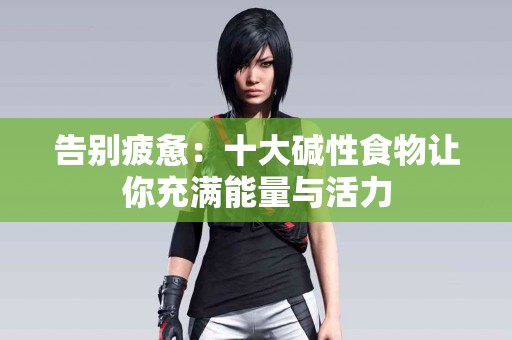 告别疲惫：十大碱性食物让你充满能量与活力