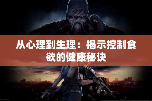 从心理到生理：揭示控制食欲的健康秘诀