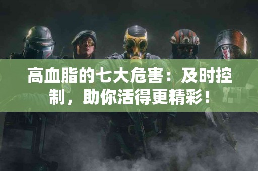 高血脂的七大危害：及时控制，助你活得更精彩！