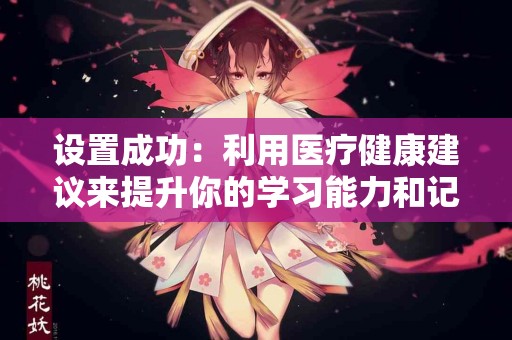 设置成功：利用医疗健康建议来提升你的学习能力和记忆