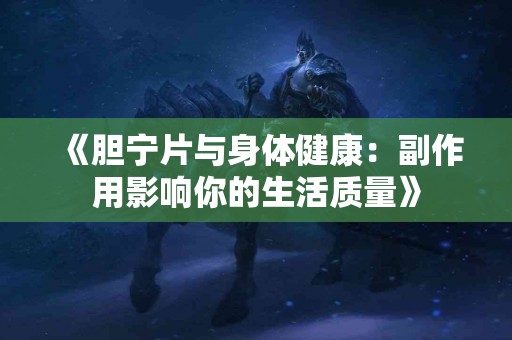 《胆宁片与身体健康：副作用影响你的生活质量》