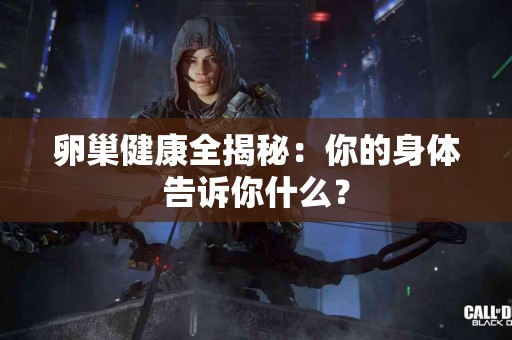 卵巢健康全揭秘：你的身体告诉你什么？