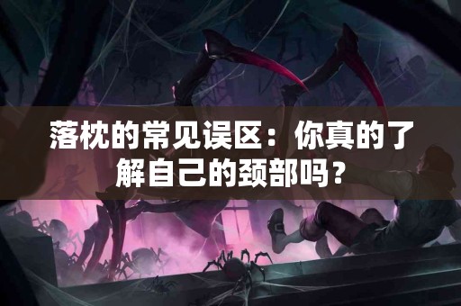 落枕的常见误区：你真的了解自己的颈部吗？