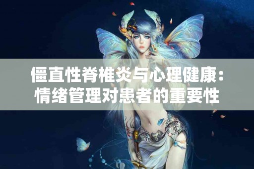 僵直性脊椎炎与心理健康：情绪管理对患者的重要性