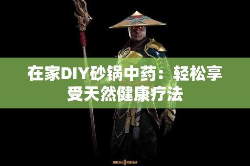 在家DIY砂锅中药：轻松享受天然健康疗法