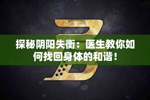 探秘阴阳失衡：医生教你如何找回身体的和谐！