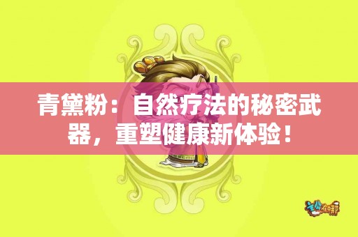 青黛粉：自然疗法的秘密武器，重塑健康新体验！