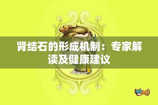 肾结石的形成机制：专家解读及健康建议