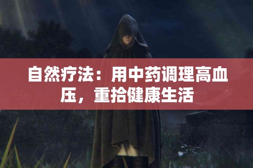 自然疗法：用中药调理高血压，重拾健康生活