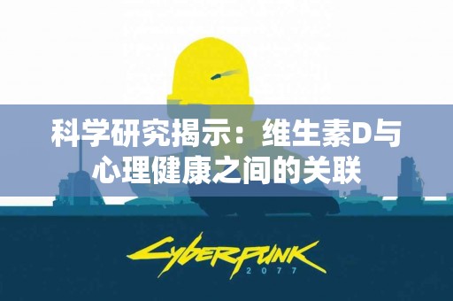 科学研究揭示：维生素D与心理健康之间的关联