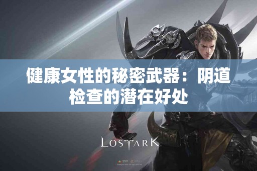 健康女性的秘密武器：阴道检查的潜在好处