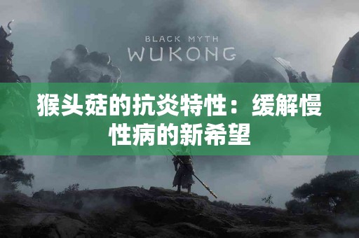 猴头菇的抗炎特性：缓解慢性病的新希望