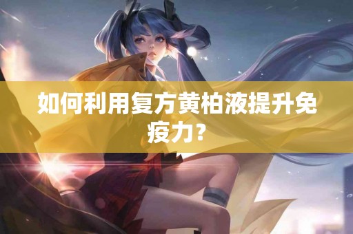 如何利用复方黄柏液提升免疫力？