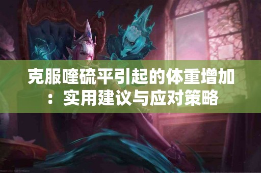 克服喹硫平引起的体重增加：实用建议与应对策略