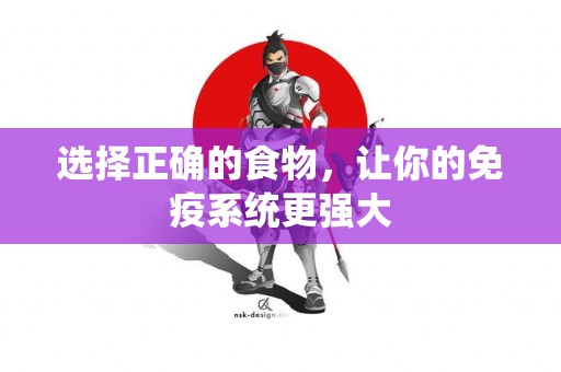 选择正确的食物，让你的免疫系统更强大