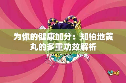 为你的健康加分：知柏地黄丸的多重功效解析