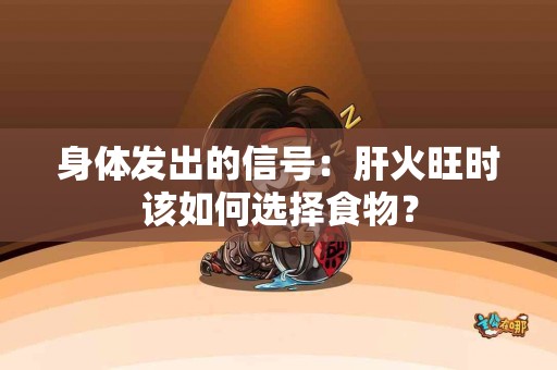 身体发出的信号：肝火旺时该如何选择食物？