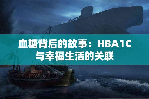 血糖背后的故事：HBA1C与幸福生活的关联