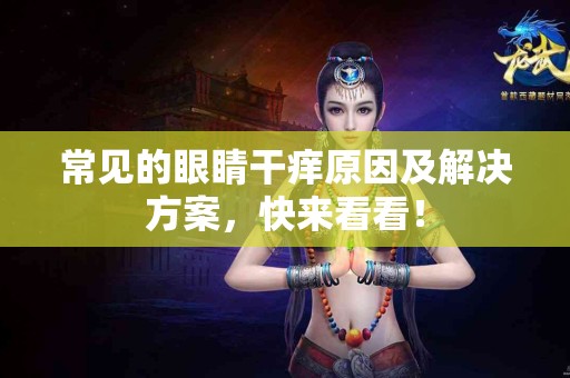 常见的眼睛干痒原因及解决方案，快来看看！