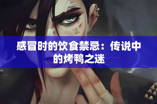 感冒时的饮食禁忌：传说中的烤鸭之迷