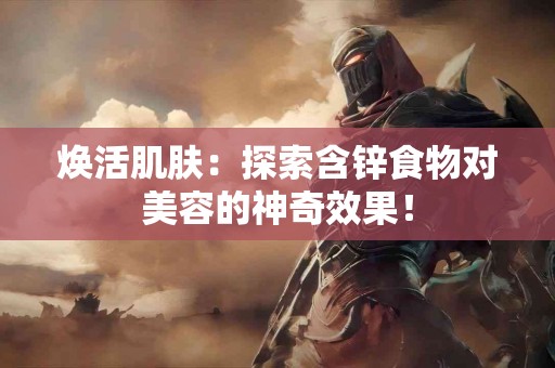 焕活肌肤：探索含锌食物对美容的神奇效果！