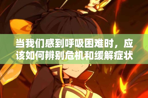 当我们感到呼吸困难时，应该如何辨别危机和缓解症状