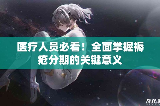 医疗人员必看！全面掌握褥疮分期的关键意义