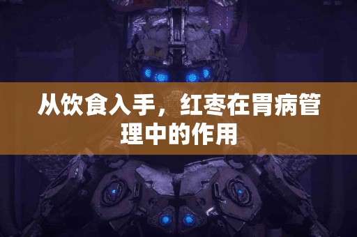 从饮食入手，红枣在胃病管理中的作用