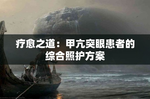 疗愈之道：甲亢突眼患者的综合照护方案