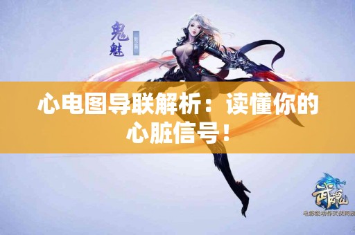 心电图导联解析：读懂你的心脏信号！