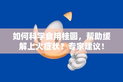 如何科学食用桂圆，帮助缓解上火症状？专家建议！