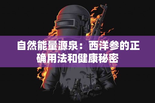 自然能量源泉：西洋参的正确用法和健康秘密