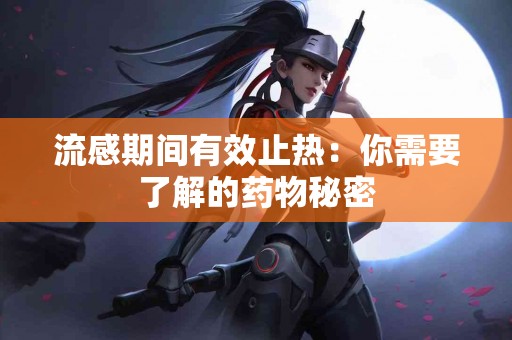 流感期间有效止热：你需要了解的药物秘密