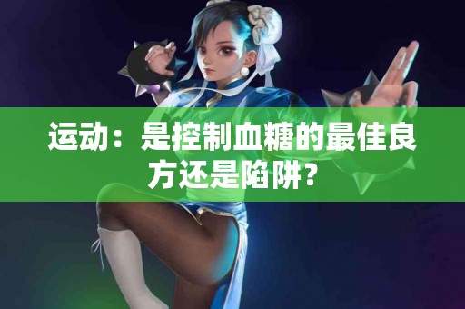 运动：是控制血糖的最佳良方还是陷阱？