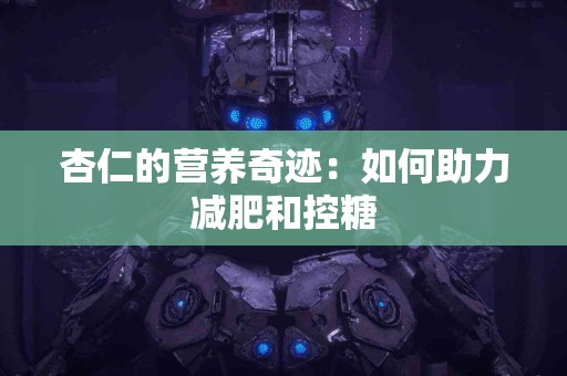 杏仁的营养奇迹：如何助力减肥和控糖