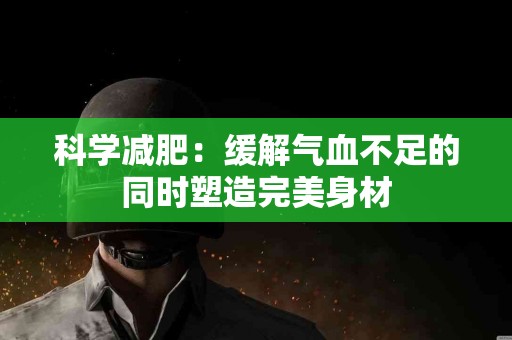 科学减肥：缓解气血不足的同时塑造完美身材